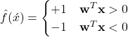 \hat{f}(\acute{x})=\begin{cases} +1 & \mathbf{w}^T\mathbf{x}>0 \\ -1 & \mathbf{w}^T\mathbf{x}<0 \end{cases}