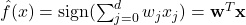 \hat{f}(x)=\text{sign}(\sum_{j=0}^{d} w_jx_j)=\mathbf{w}^T\mathbf{x}