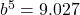 b^5=9.027